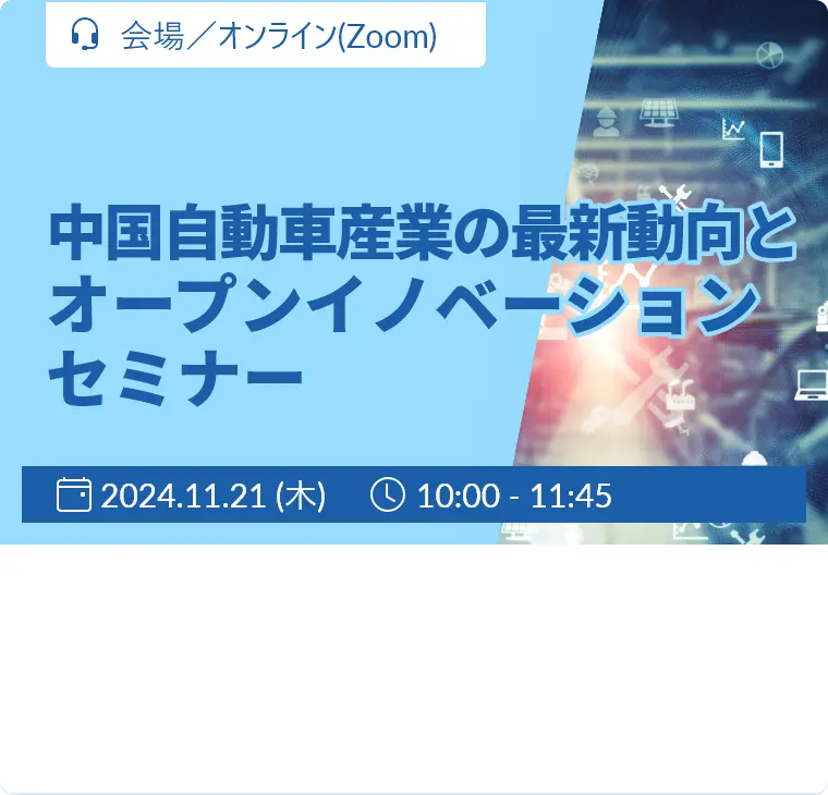 中国自動車産業の最新動向とオープンイノベーションセミナー / 2024年11月21日 (木) 10:00～ / 会場参加/同時ライブ配信