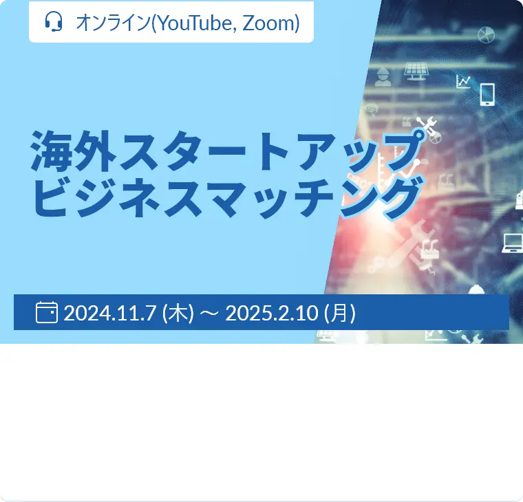 海外スタートアップ　ビジネスマッチング / 2024年11月7日（木）～2025年2月10日（月） / オンライン